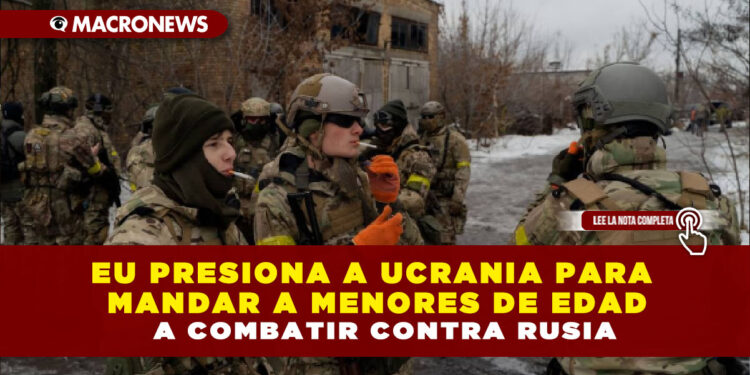 EU PRESIONA A UCRANIA PARA MANDAR A MENORES DE EDAD A COMBATIR CONTRA RUSIA