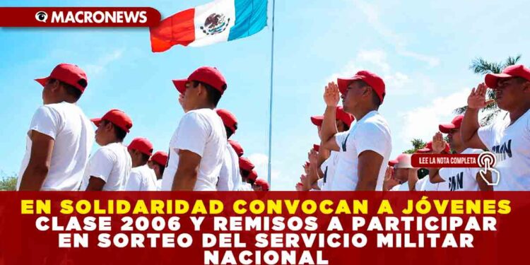 EN SOLIDARIDAD CONVOCAN A JÓVENES CLASE 2006 Y REMISOS A PARTICIPAR EN SORTEO DEL SERVICIO MILITAR NACIONAL