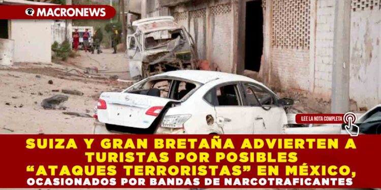 SUIZA Y GRAN BRETAÑA ADVIERTEN A TURISTAS POR POSIBLES “ATAQUES TERRORISTAS” EN MÉXICO, OCASIONADOS POR BANDAS DE NARCOTRAFICANTES