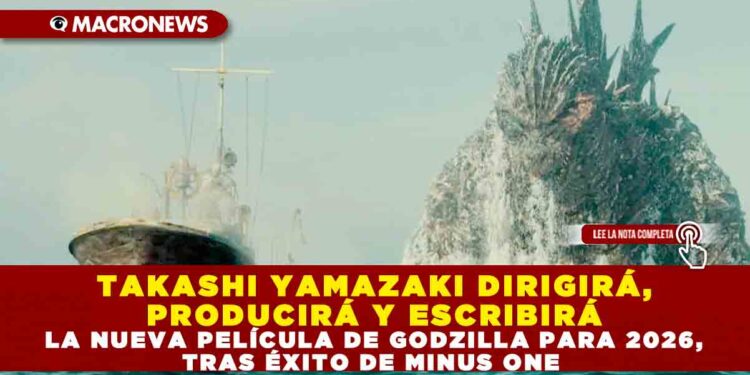 TAKASHI YAMAZAKI DIRIGIRÁ, PRODUCIRÁ Y ESCRIBIRÁ LA NUEVA PELÍCULA DE GODZILLA PARA 2026, TRAS ÉXITO DE MINUS ONE