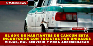 EL 90% DE HABITANTES DE CANCÚN ESTÁ INCONFORME CON TAXISTAS POR UNIDADES VIEJAS, MAL SERVICIO Y POCA ACCESIBILIDAD