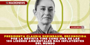 PRESIDENTA CLAUDIA SHEINBAUM, RECONOCIDA POR LA REVISTA TIME COMO UNA DE LAS 100 LÍDERES AMBIENTALES MÁS INFLUYENTES DEL MUNDO