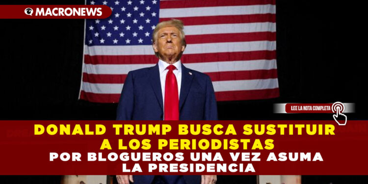 DONALD TRUMP BUSCA SUSTITUIR A LOS PERIODISTAS POR BLOGUEROS UNA VEZ ASUMA LA PRESIDENCIA
