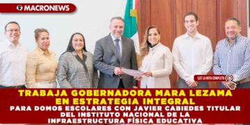TRABAJA GOBERNADORA MARA LEZAMA EN ESTRATEGIA INTEGRAL PARA DOMOS ESCOLARES CON JAVIER CABIEDES TITULAR DEL INSTITUTO NACIONAL DE LA INFRAESTRUCTURA FÍSICA EDUCATIVA