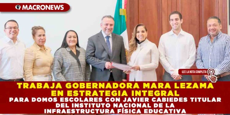 TRABAJA GOBERNADORA MARA LEZAMA EN ESTRATEGIA INTEGRAL PARA DOMOS ESCOLARES CON JAVIER CABIEDES TITULAR DEL INSTITUTO NACIONAL DE LA INFRAESTRUCTURA FÍSICA EDUCATIVA
