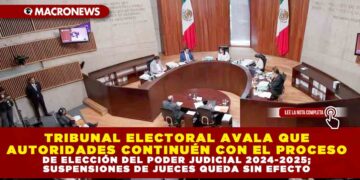 TRIBUNAL ELECTORAL AVALA QUE AUTORIDADES CONTINUÉN CON EL PROCESO DE ELECCIÓN DEL PODER JUDICIAL 2024-2025; SUSPENSIONES DE JUECES QUEDA SIN EFECTO