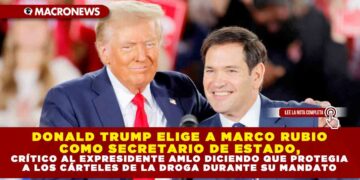 DONALD TRUMP ELIGE A MARCO RUBIO COMO SECRETARIO DE ESTADO, CRÍTICO AL EXPRESIDENTE AMLO DICIENDO QUE PROTEGIA A LOS CÁRTELES DE LA DROGA DURANTE SU MANDATO