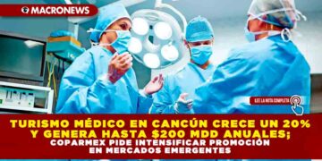 TURISMO MÉDICO EN CANCÚN CRECE UN 20% Y GENERA HASTA $200 MDD ANUALES; COPARMEX PIDE INTENSIFICAR PROMOCIÓN EN MERCADOS EMERGENTES
