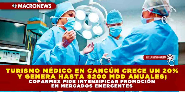 TURISMO MÉDICO EN CANCÚN CRECE UN 20% Y GENERA HASTA $200 MDD ANUALES; COPARMEX PIDE INTENSIFICAR PROMOCIÓN EN MERCADOS EMERGENTES