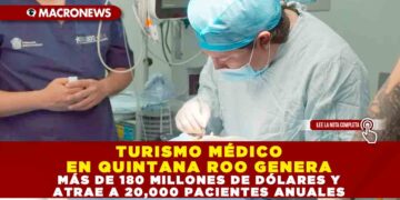 TURISMO MÉDICO EN QUINTANA ROO GENERA MÁS DE 180 MILLONES DE DÓLARES Y ATRAE A 20,000 PACIENTES ANUALES