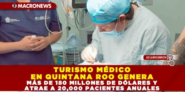 TURISMO MÉDICO EN QUINTANA ROO GENERA MÁS DE 180 MILLONES DE DÓLARES Y ATRAE A 20,000 PACIENTES ANUALES