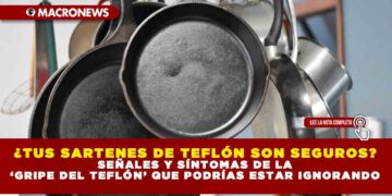 ¿TUS SARTENES DE TEFLÓN SON SEGUROS? SEÑALES Y SÍNTOMAS DE LA ‘GRIPE DEL TEFLÓN’ QUE PODRÍAS ESTAR IGNORANDO