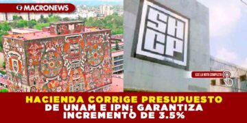 HACIENDA CORRIGE PRESUPUESTO DE UNAM E IPN; GARANTIZA INCREMENTO DE 3.5%