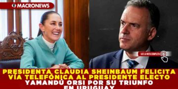 PRESIDENTA CLAUDIA SHEINBAUM FELICITA VÍA TELEFÓNICA AL PRESIDENTE ELECTO YAMANDÚ ORSI POR SU TRIUNFO EN URUGUAY