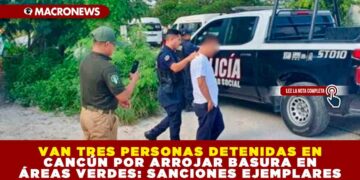 VAN TRES PERSONAS DETENIDAS EN CANCÚN POR ARROJAR BASURA EN ÁREAS VERDES: SANCIONES EJEMPLARES