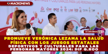 PROMUEVE VERÓNICA LEZAMA LA SALUD FÍSICA CON LOS JUEGOS ESTATALES DEPORTIVOS Y CULTURALES PARA LAS PERSONAS MAYORES 2024: DIF Q.ROO