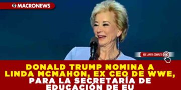DONALD TRUMP NOMINA A LINDA MCMAHON, EX CEO DE WWE, PARA LA SECRETARÍA DE EDUCACIÓN DE EU