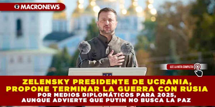 ZELENSKY PRESIDENTE DE UCRANIA, PROPONE TERMINAR LA GUERRA CON RUSIA POR MEDIOS DIPLOMÁTICOS PARA 2025, AUNQUE ADVIERTE QUE PUTIN NO BUSCA LA PAZ