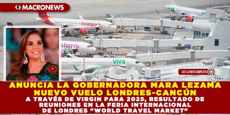 ANUNCIA LA GOBERNADORA MARA LEZAMA NUEVO VUELO LONDRES-CANCÚN A TRAVÉS DE VIRGIN PARA 2025, RESULTADO DE REUNIONES EN LA FERIA INTERNACIONAL DE LONDRES «WORLD TRAVEL MARKET»