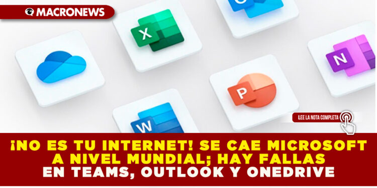 ¡NO ES TU INTERNET! SE CAE MICROSOFT A NIVEL MUNDIAL; HAY FALLAS EN TEAMS, OUTLOOK Y ONEDRIVE