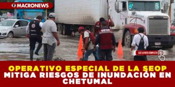 OPERATIVO ESPECIAL DE LA SEOP MITIGA RIESGOS DE INUNDACIÓN EN CHETUMAL