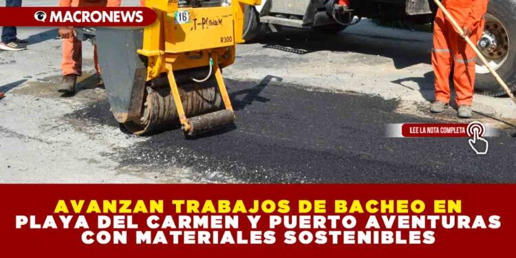 AVANZAN TRABAJOS DE BACHEO EN PLAYA DEL CARMEN Y PUERTO AVENTURAS CON MATERIALES SOSTENIBLES