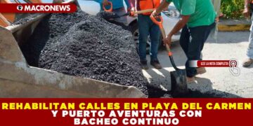 REHABILITAN CALLES EN PLAYA DEL CARMEN Y PUERTO AVENTURAS CON BACHEO CONTINUO