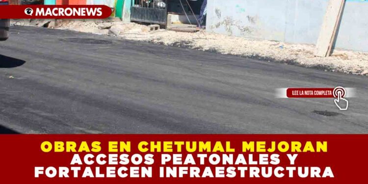 OBRAS EN CHETUMAL MEJORAN ACCESOS PEATONALES Y FORTALECEN INFRAESTRUCTURA
