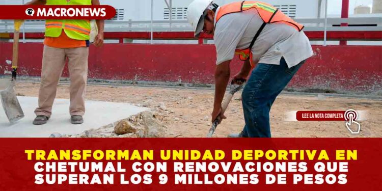 TRANSFORMAN UNIDAD DEPORTIVA EN CHETUMAL CON RENOVACIONES QUE SUPERAN LOS 9 MILLONES DE PESOS