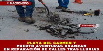 PLAYA DEL CARMEN Y PUERTO AVENTURAS AVANZAN EN REPARACIÓN DE CALLES TRAS LLUVIAS