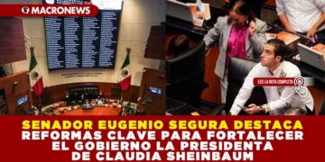 SENADOR EUGENIO SEGURA DESTACA REFORMAS CLAVE PARA FORTALECER EL GOBIERNO DE LA PRESIDENTA CLAUDIA SHEINBAUM