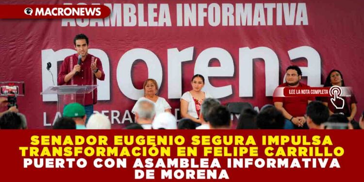 SENADOR EUGENIO SEGURA IMPULSA TRANSFORMACIÓN EN FELIPE CARRILLO PUERTO CON ASAMBLEA INFORMATIVA DE MORENA