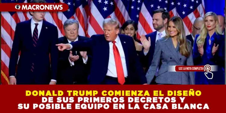 DONALD TRUMP COMIENZA EL DISEÑO DE SUS PRIMEROS DECRETOS Y SU POSIBLE EQUIPO EN LA CASA BLANCA