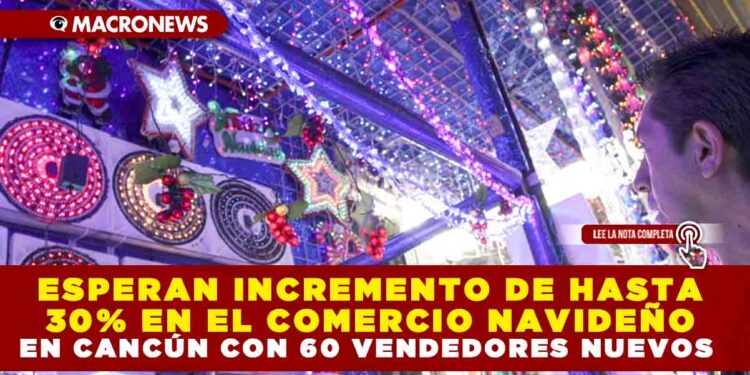 ESPERAN INCREMENTO DE HASTA 30% EN EL COMERCIO NAVIDEÑO EN CANCÚN CON 60 VENDEDORES NUEVOS