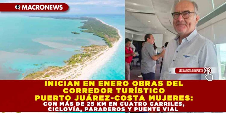 INICIAN EN ENERO OBRAS DEL CORREDOR TURÍSTICO PUERTO JUÁREZ-COSTA MUJERES: CON MÁS DE 25 KM EN CUATRO CARRILES, CICLOVÍA, PARADEROS Y PUENTE VIAL