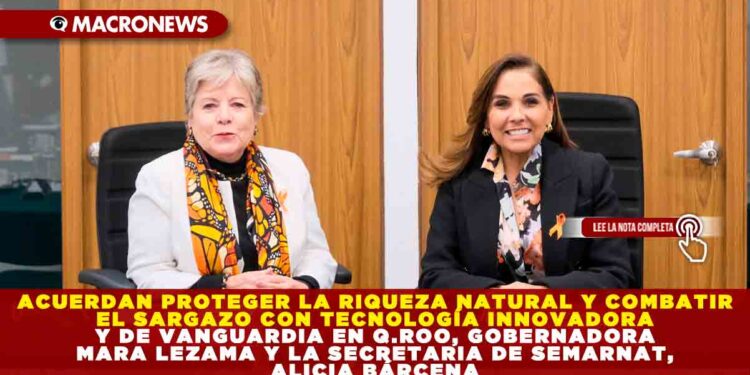 ACUERDAN PROTEGER LA RIQUEZA NATURAL Y COMBATIR EL SARGAZO CON TECNOLOGÍA INNOVADORA Y DE VANGUARDIA EN QUINTANA ROO, GOBERNADORA MARA LEZAMA Y LA SECRETARIA DE SEMARNAT, ALICIA BÁRCENA