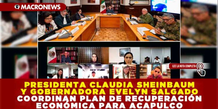PRESIDENTA CLAUDIA SHEINBAUM Y GOBERNADORA EVELYN SALGADO COORDINAN PLAN DE RECUPERACIÓN ECONÓMICA PARA ACAPULCO