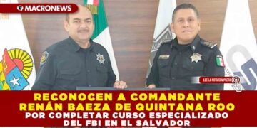 RECONOCEN A COMANDANTE RENÁN BAEZA DE QUINTANA ROO POR COMPLETAR CURSO ESPECIALIZADO DEL FBI EN EL SALVADOR