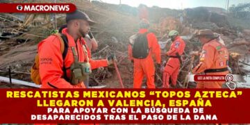 RESCATISTAS MEXICANOS “TOPOS AZTECA” LLEGARON A VALENCIA, ESPAÑA PARA APOYAR CON LA BÚSQUEDA DE DESAPARECIDOS TRAS EL PASO DE LA DANA