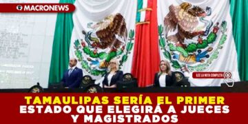 TAMAULIPAS SERÍA EL PRIMER ESTADO QUE ELEGIRÁ A JUECES Y MAGISTRADOS