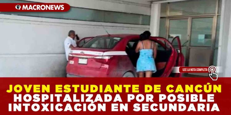 JOVEN ESTUDIANTE DE CANCÚN HOSPITALIZADA POR POSIBLE INTOXICACIÓN EN SECUNDARIA