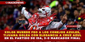 XOLOS MUERDE FEO A LOS CONEJOS AZULES, TIJUANA GOLEA CON ELEGANCIA A CRUZ AZUL EN EL PARTIDO DE IDA, 3-0 MARCADOR FINAL