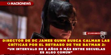 DIRECTOR DE DC JAMES GUNN BUSCA CALMAR LAS CRÍTICAS POR EL RETRASO DE THE BATMAN 2: «UN INTERVALO DE 5 AÑOS O MÁS ENTRE SECUELAS ES ALGO COMÚN»