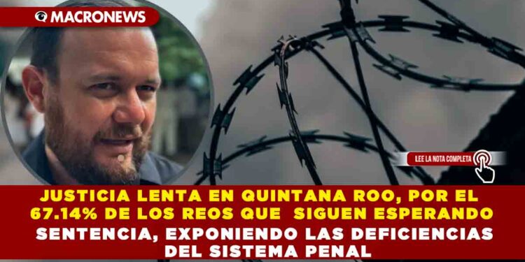 JUSTICIA LENTA EN QUINTANA ROO, POR EL 67.14% DE LOS REOS QUE  SIGUEN ESPERANDO SENTENCIA, EXPONIENDO LAS DEFICIENCIAS DEL SISTEMA PENAL