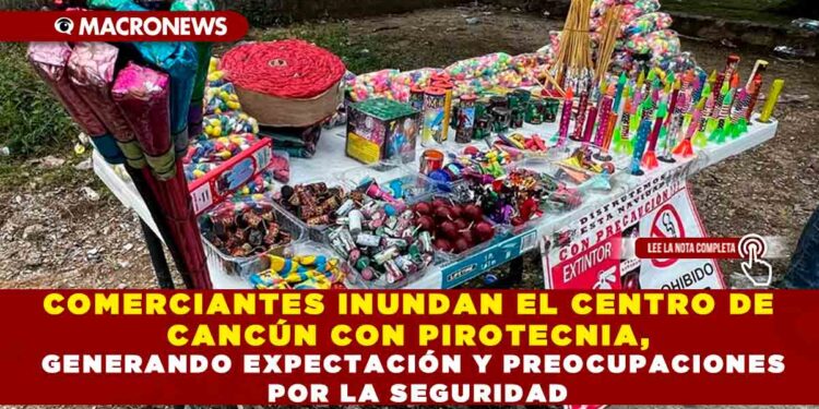 COMERCIANTES INUNDAN EL CENTRO DE CANCÚN CON PIROTECNIA, GENERANDO EXPECTACIÓN Y PREOCUPACIONES POR LA SEGURIDAD