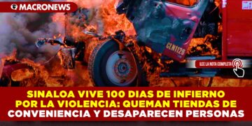 SINALOA VIVE 100 DIAS DE INFIERNO POR LA VIOLENCIA: QUEMAN TIENDAS DE CONVENIENCIA Y DESAPARECEN PERSONAS