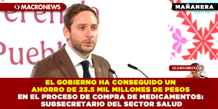 EL GOBIERNO HA CONSEGUIDO UN AHORRO DE 23.5 MIL MILLONES DE PESOS EN EL PROCESO DE COMPRA DE MEDICAMENTOS: SUBSECRETARIO DEL SECTOR SALUD