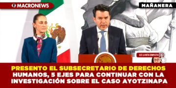 PRESENTÓ EL SUBSECRETARIO DE DERECHOS HUMANOS, 5 EJES PARA CONTINUAR CON LA INVESTIGACIÓN SOBRE EL CASO AYOTZINAPA