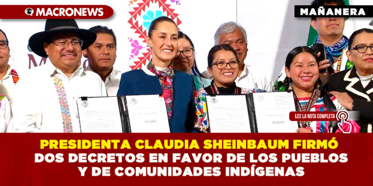 PRESIDENTA CLAUDIA SHEINBAUM FIRMÓ DOS DECRETOS EN FAVOR DE LOS PUEBLOS Y DE COMUNIDADES INDÍGENAS