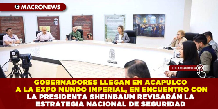 GOBERNADORES LLEGAN EN ACAPULCO A LA EXPO MUNDO IMPERIAL, EN ENCUENTRO CON LA PRESIDENTA SHEINBAUM REVISARÁN LA ESTRATEGIA NACIONAL DE SEGURIDAD